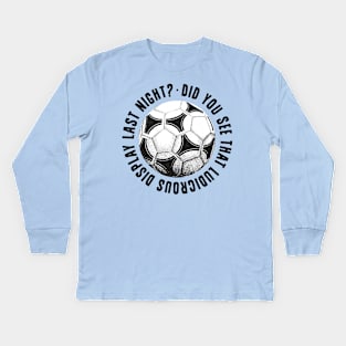 did you see that ludicrous display last night ...? Kids Long Sleeve T-Shirt